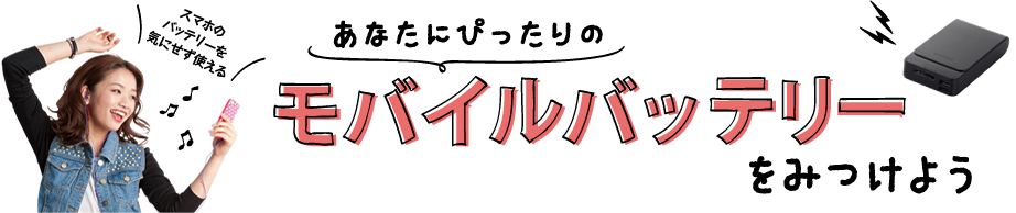 あなたにぴったりのモバイルバッテリーをみつけよう