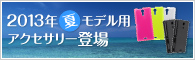 2013年夏モデルスマートフォン/タブレット用アクセサリー各種保護ケースと液晶保護フィルム