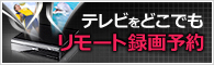 テレビをどこでもリモート録画予約
