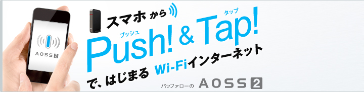 ���ޥۤ���Push!��Tap!�ǡ��Ϥ��ޤ�Wi-Fi���󥿡��ͥå� �Хåե�����AOSS2