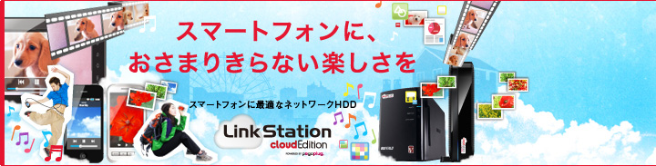 いつでも・どこからでも利用できるスマートフォンのデータの新しい保存先。 リンクステーション クラウドエディション